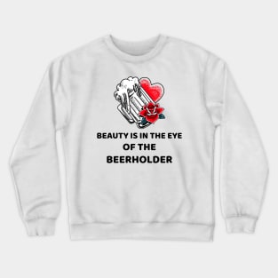 Beauty Is In The Eye Of The Beerholder Crewneck Sweatshirt